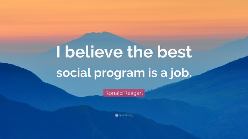 Ronald Reagan Quote: “I believe the best social program is a job.”
