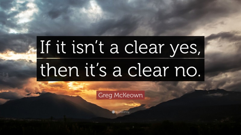Greg McKeown Quote: “If it isn’t a clear yes, then it’s a clear no.”