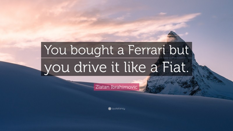 Zlatan Ibrahimovic Quote: “You bought a Ferrari but you drive it like a Fiat.”
