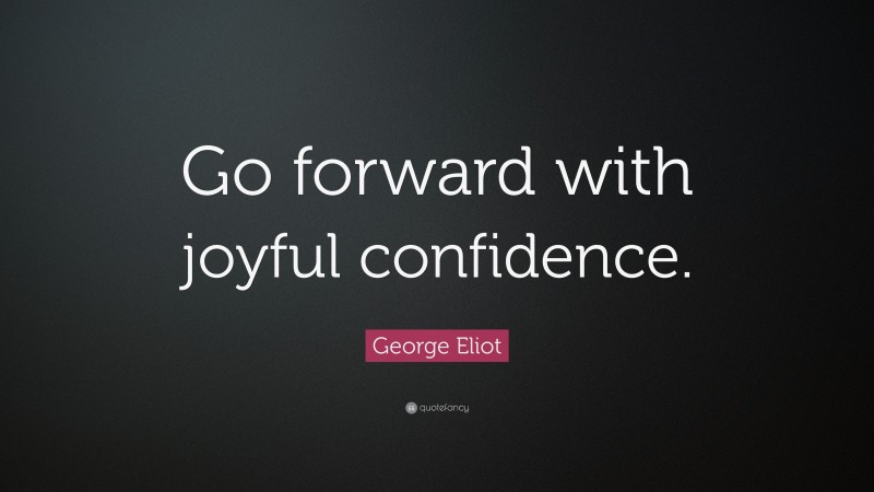 George Eliot Quote: “Go forward with joyful confidence.”