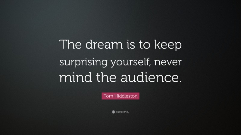 Tom Hiddleston Quote: “The dream is to keep surprising yourself, never mind the audience.”