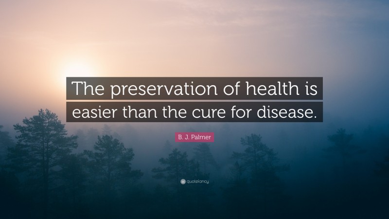 B. J. Palmer Quote: “The preservation of health is easier than the cure for disease.”