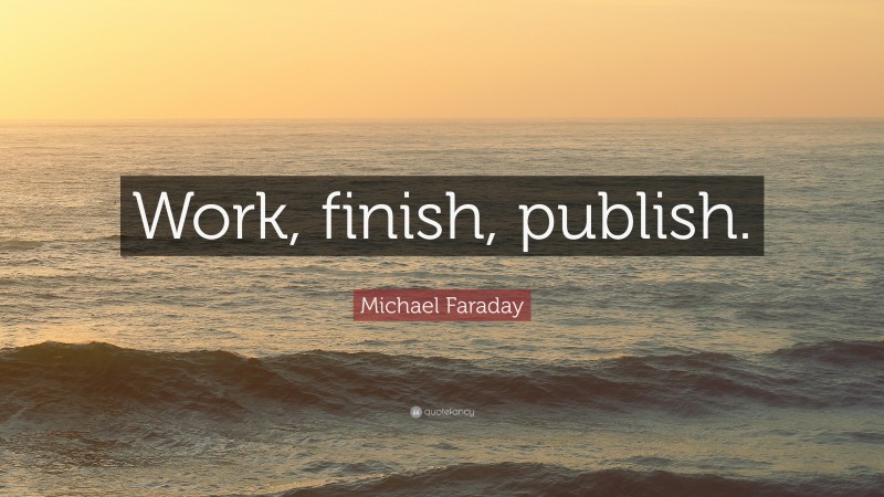 Michael Faraday Quote: “Work, finish, publish.”