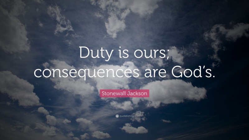 Stonewall Jackson Quote: “Duty is ours; consequences are God’s.”