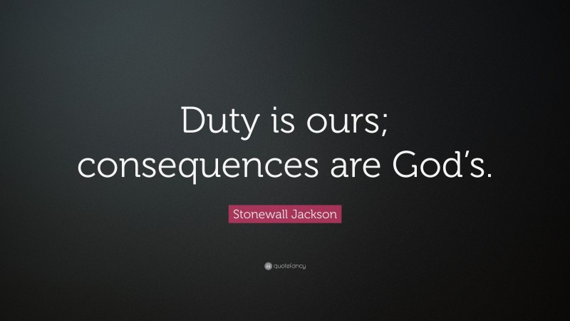Stonewall Jackson Quote: “Duty is ours; consequences are God’s.”