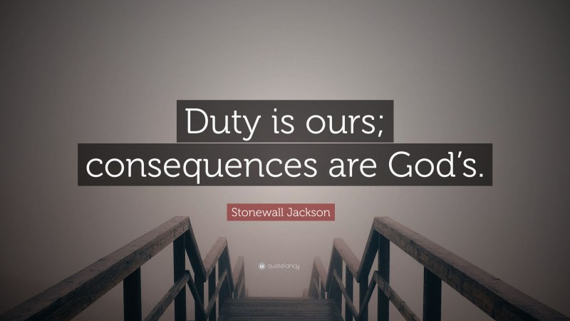 Stonewall Jackson Quote: “Duty is ours; consequences are God’s.”
