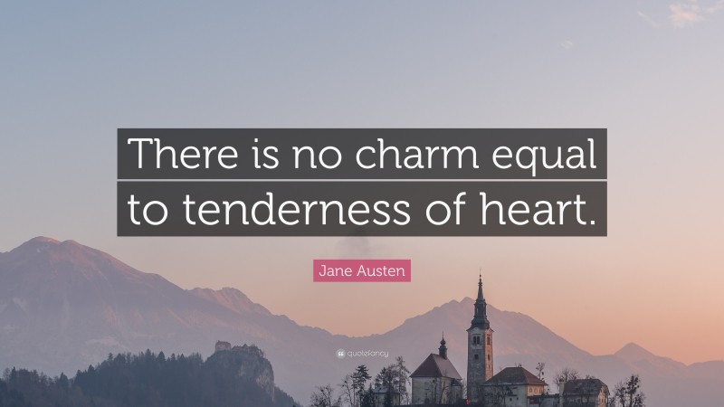Jane Austen Quote: “There is no charm equal to tenderness of heart.”