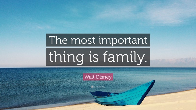 Walt Disney Quote: “The most important thing is family.”