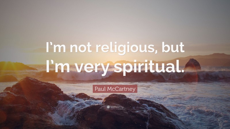 Paul McCartney Quote: “I’m not religious, but I’m very spiritual.”