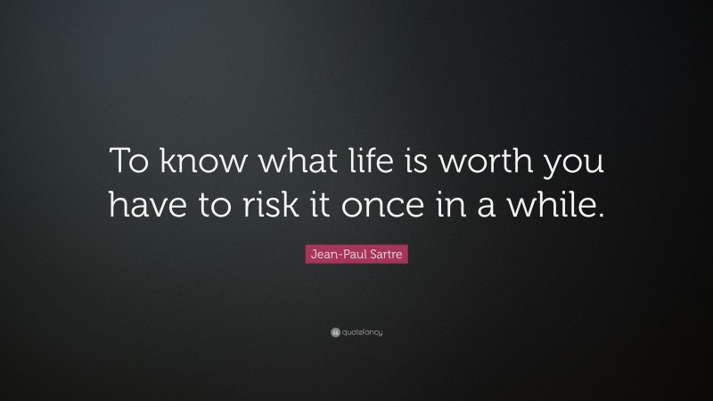 Jean-Paul Sartre Quote: “To know what life is worth you have to risk it once in a while.”