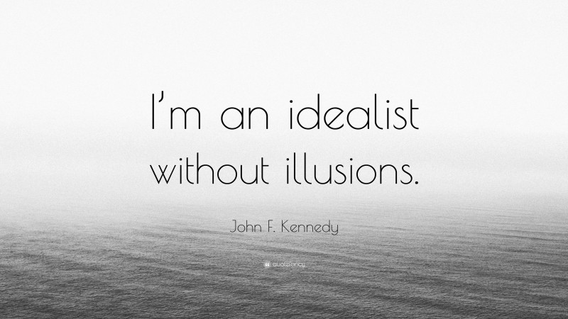 John F. Kennedy Quote: “I’m an idealist without illusions.”