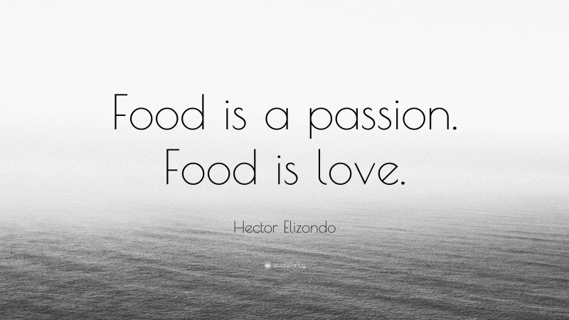 Hector Elizondo Quote: “Food is a passion. Food is love.”