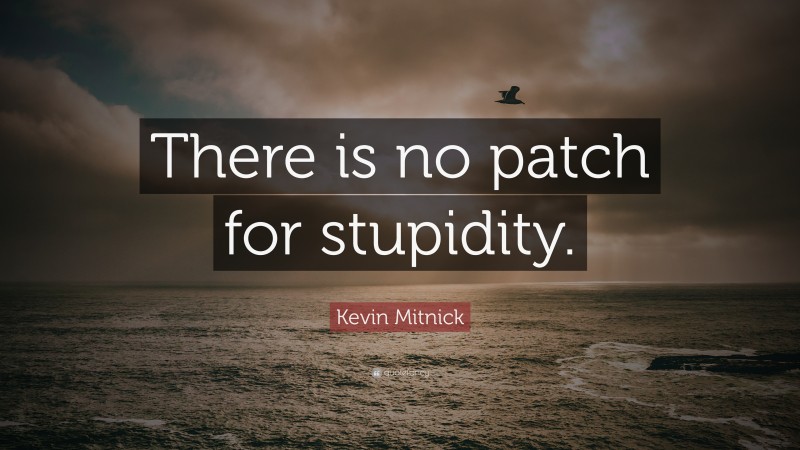 Kevin Mitnick Quote: “There is no patch for stupidity.”