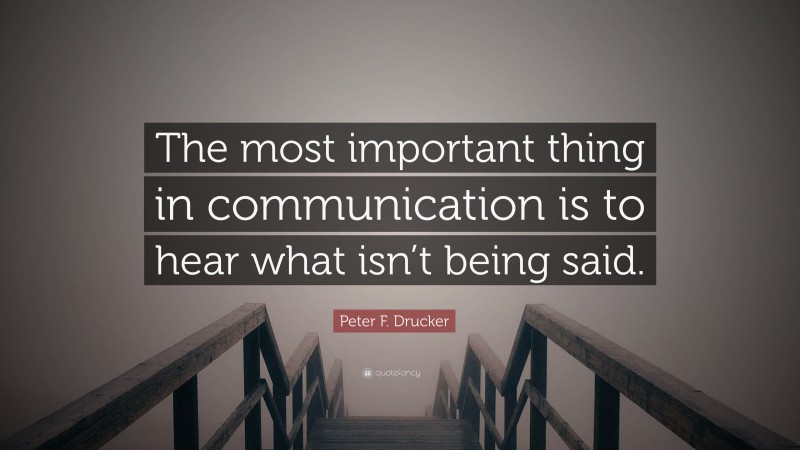 Peter F. Drucker Quote: “The most important thing in communication is to hear what isn’t being said.”