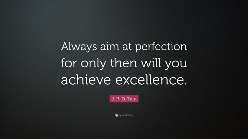 J. R. D. Tata Quote: “Always aim at perfection for only then will you ...