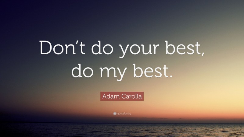 Adam Carolla Quote: “Don’t do your best, do my best.”