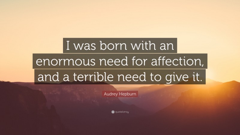 Audrey Hepburn Quote: “I was born with an enormous need for affection ...