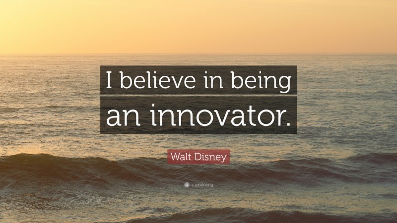 Walt Disney Quote: “I believe in being an innovator.”