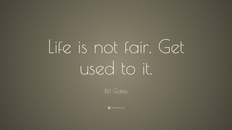 Bill Gates Quote: “Life is not fair. Get used to it.”