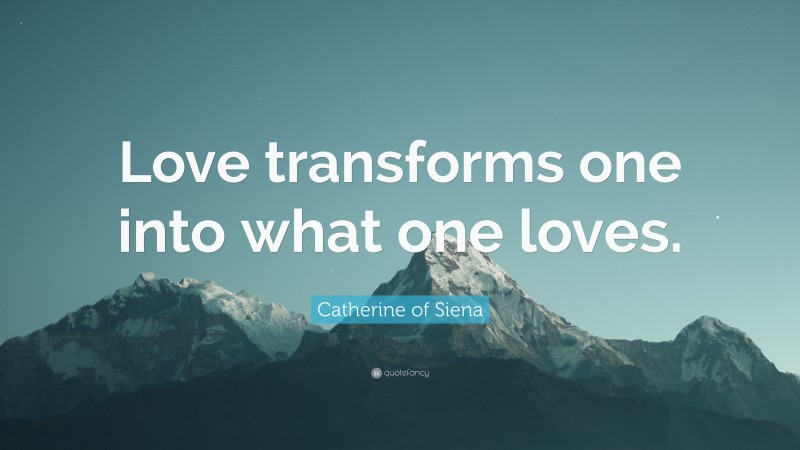 Catherine of Siena Quote: “Love transforms one into what one loves.”