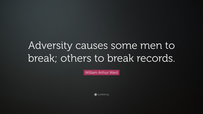 William Arthur Ward Quote: “Adversity causes some men to break; others to break records.”