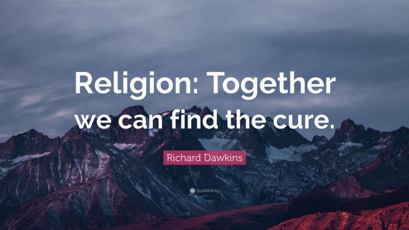 Richard Dawkins Quote: “Religion: Together we can find the cure.”