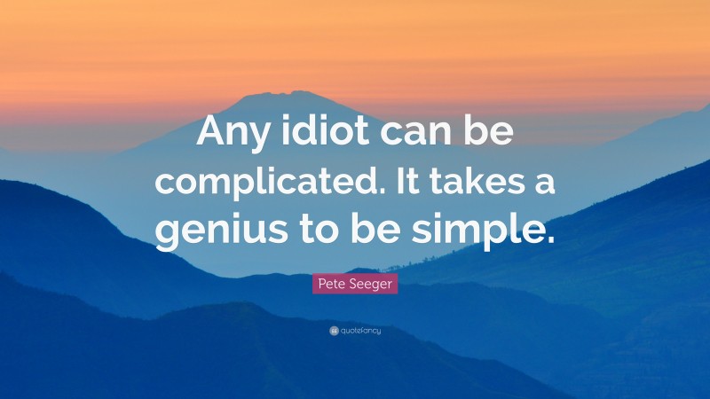 Pete Seeger Quote: “Any idiot can be complicated. It takes a genius to be simple.”