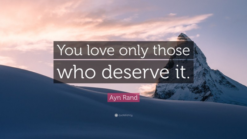 Ayn Rand Quote: “You love only those who deserve it.”