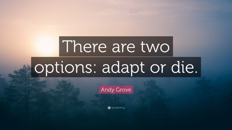 Andy Grove Quote: “There are two options: adapt or die.”