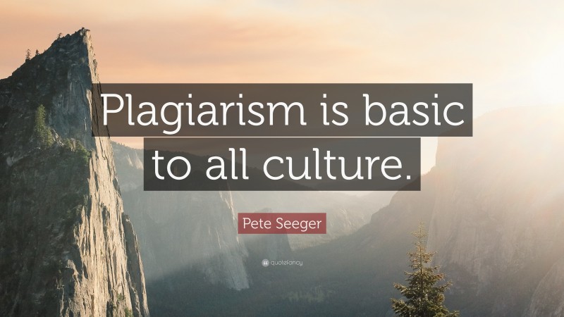 Pete Seeger Quote: “Plagiarism is basic to all culture.”