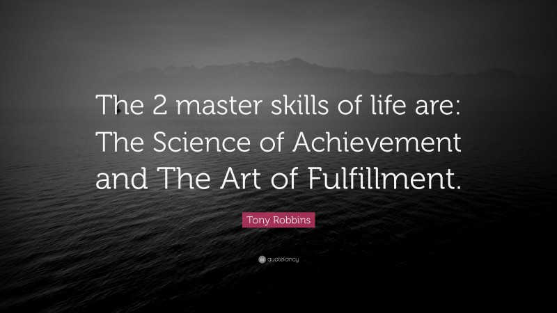 Tony Robbins Quote: “The 2 master skills of life are: The Science of Achievement and The Art of Fulfillment.”