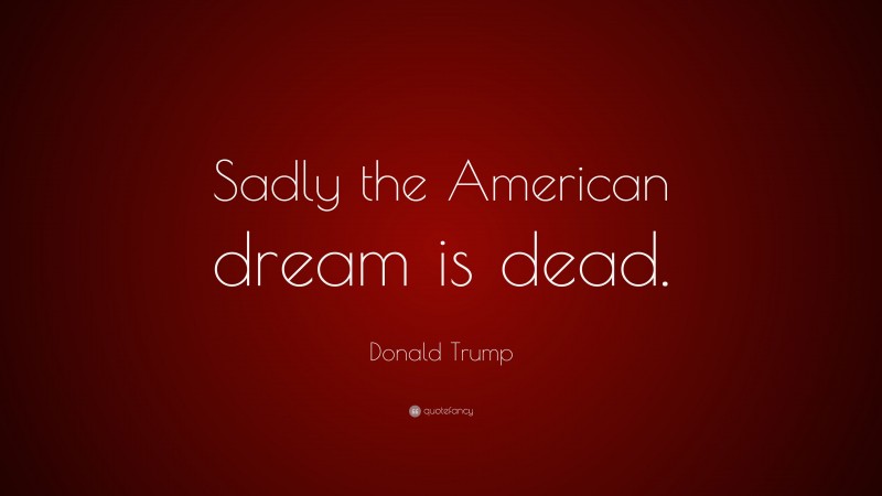 Donald Trump Quote: “Sadly the American dream is dead.”