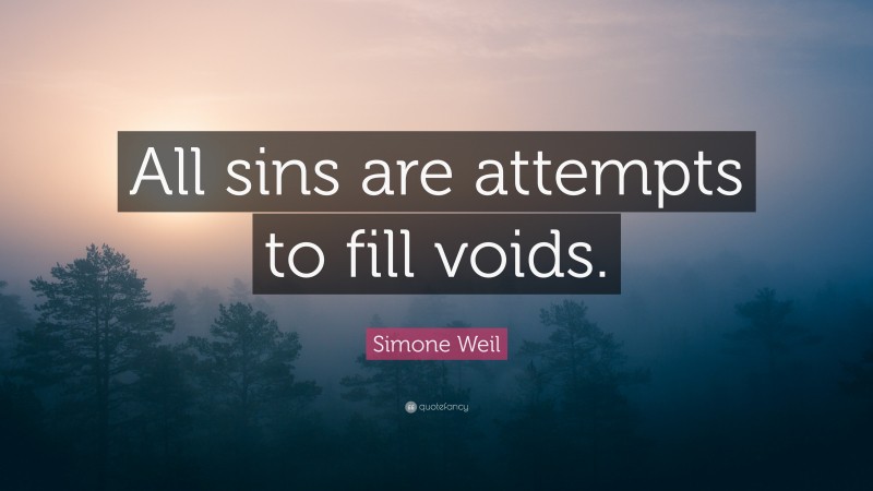 Simone Weil Quote: “All sins are attempts to fill voids.”