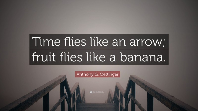 Anthony G. Oettinger Quote: “Time flies like an arrow; fruit flies like a banana.”
