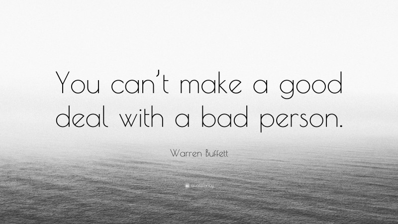 Warren Buffett Quote: “You can’t make a good deal with a bad person.”