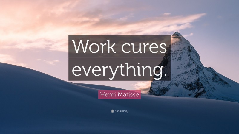Henri Matisse Quote: “Work cures everything.”