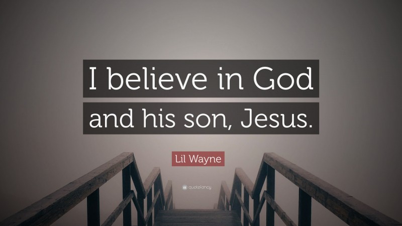 Lil Wayne Quote: “I believe in God and his son, Jesus.”