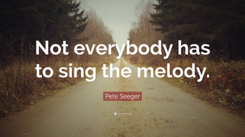 Pete Seeger Quote: “Not everybody has to sing the melody.”
