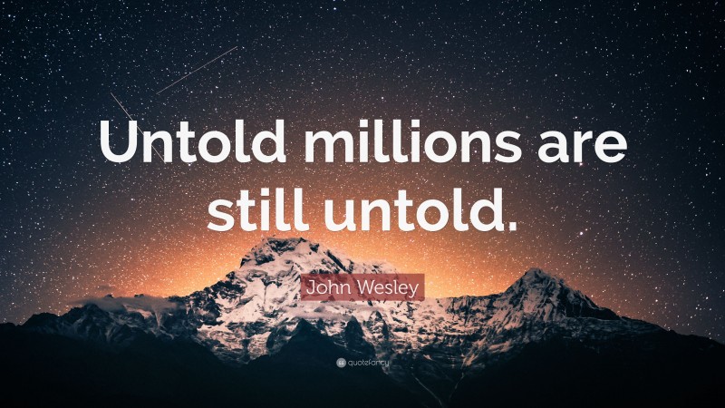 John Wesley Quote: “Untold millions are still untold.”