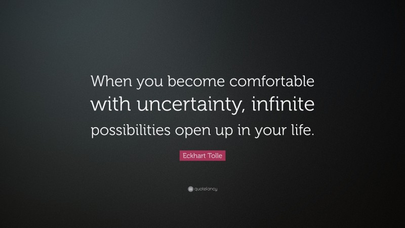Eckhart Tolle Quote: “When you become comfortable with uncertainty, infinite possibilities open up in your life.”