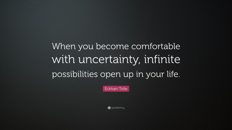 Eckhart Tolle Quote: “When you become comfortable with uncertainty ...