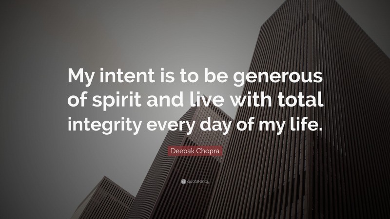 Deepak Chopra Quote: “My intent is to be generous of spirit and live with total integrity every day of my life.”