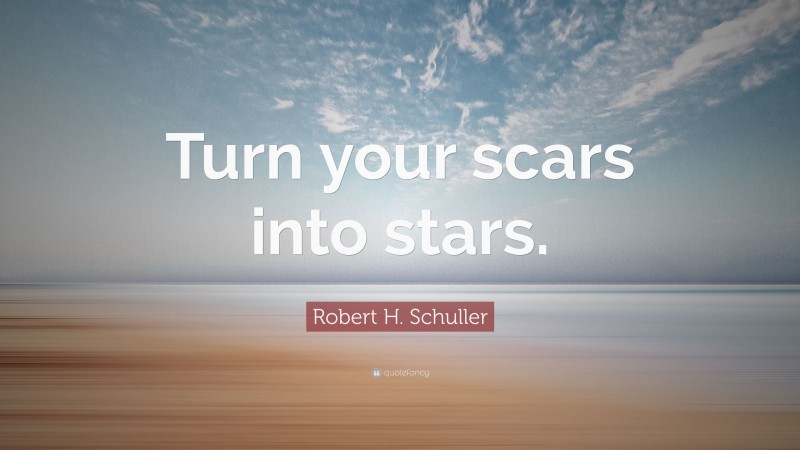 Robert H. Schuller Quote: “Turn your scars into stars.”