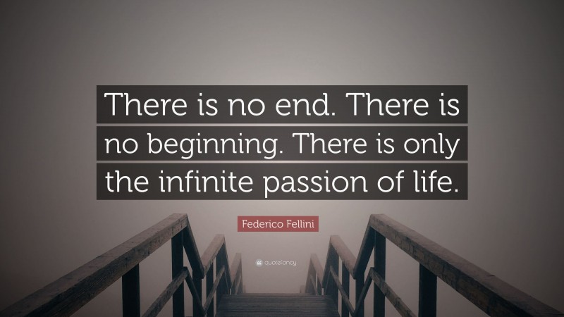 Federico Fellini Quote: “There is no end. There is no beginning. There is only the infinite passion of life.”