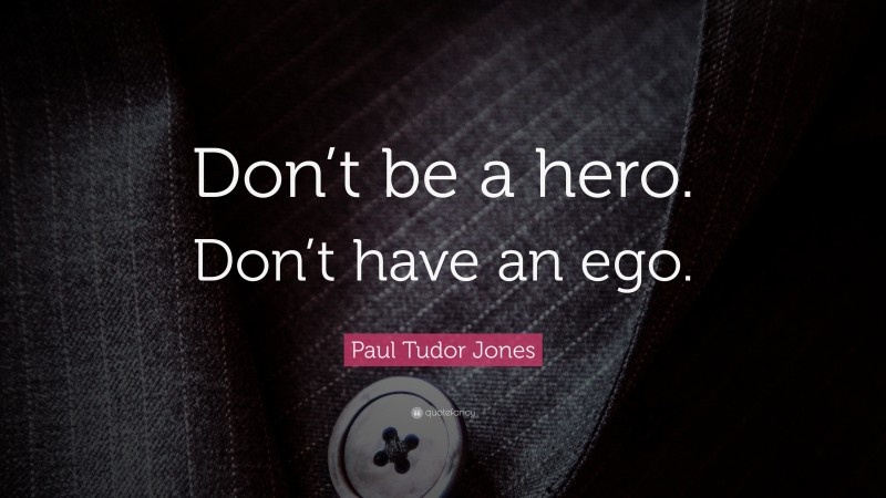 Paul Tudor Jones Quote: “Don’t be a hero. Don’t have an ego.”