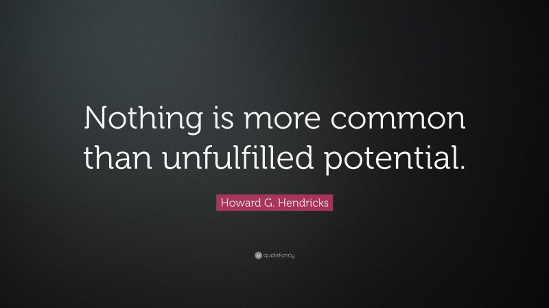 Howard G. Hendricks Quote: “Nothing is more common than unfulfilled potential.”