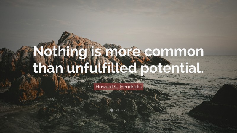 Howard G. Hendricks Quote: “Nothing is more common than unfulfilled potential.”