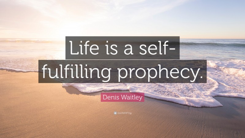 Denis Waitley Quote: “Life is a self-fulfilling prophecy.”