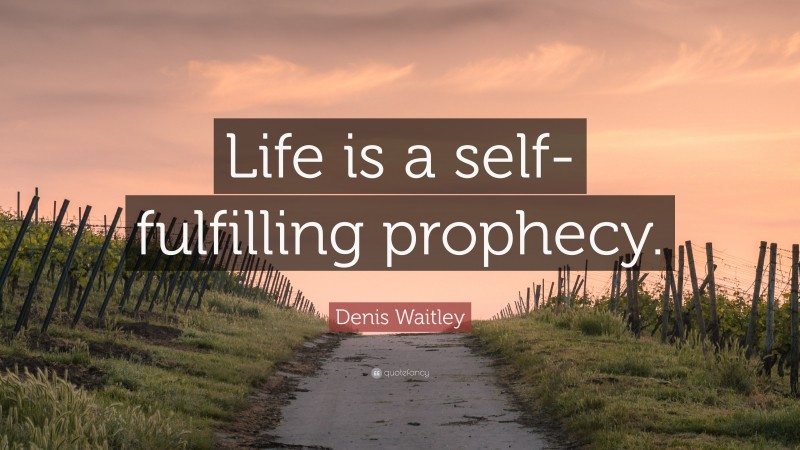 Denis Waitley Quote: “Life is a self-fulfilling prophecy.”