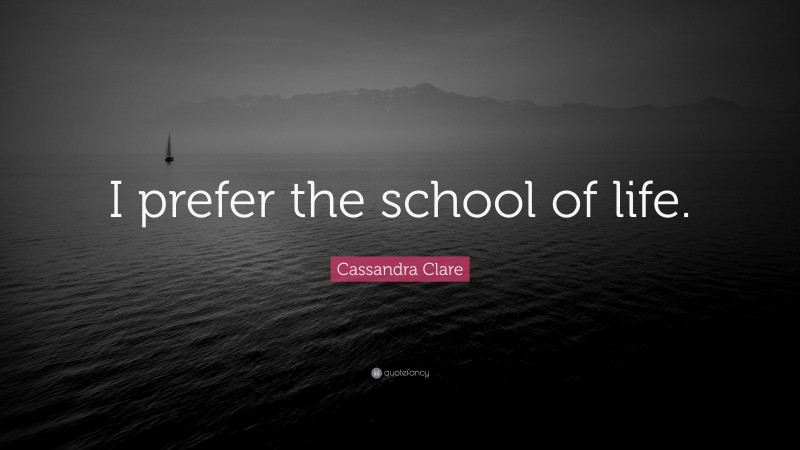 Cassandra Clare Quote: “I prefer the school of life.”